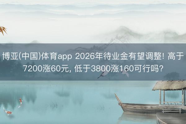 博亚(中国)体育app 2026年待业金有望调整! 高于7200涨60元， 低于3800涨160可行吗?