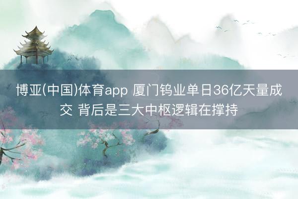 博亚(中国)体育app 厦门钨业单日36亿天量成交 背后是三大中枢逻辑在撑持