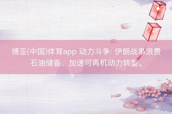 博亚(中国)体育app 动力斗争: 伊朗战事浪费石油储备、加速可再机动力转型。