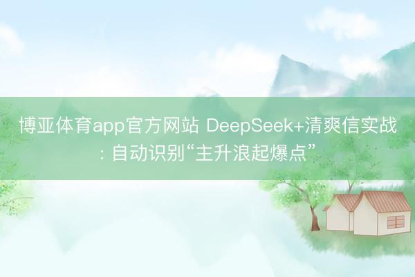 博亚体育app官方网站 DeepSeek+清爽信实战: 自动识别“主升浪起爆点”