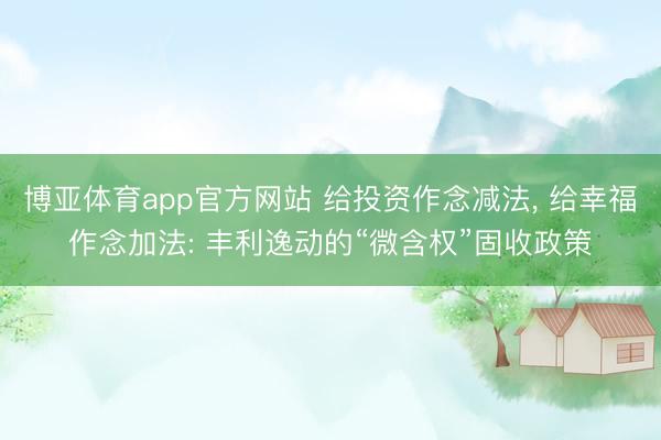 博亚体育app官方网站 给投资作念减法， 给幸福作念加法: 丰利逸动的“微含权”固收政策