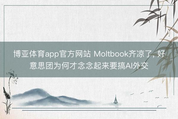 博亚体育app官方网站 Moltbook齐凉了， 好意思团为何才念念起来要搞AI外交