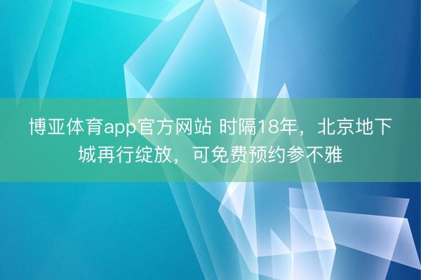 博亚体育app官方网站 时隔18年，北京地下城再行绽放，可免费预约参不雅