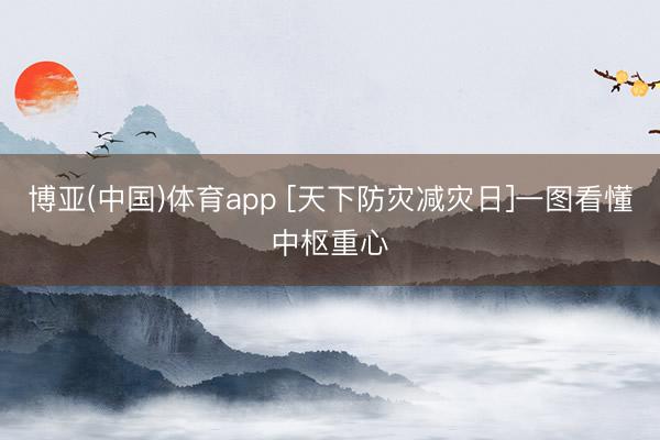 博亚(中国)体育app [天下防灾减灾日]一图看懂中枢重心