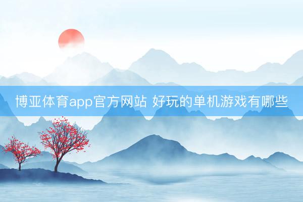 博亚体育app官方网站 好玩的单机游戏有哪些