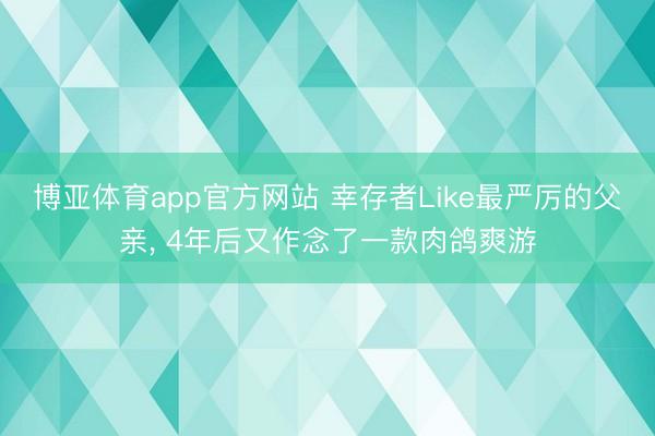 博亚体育app官方网站 幸存者Like最严厉的父亲， 4年后又作念了一款肉鸽爽游