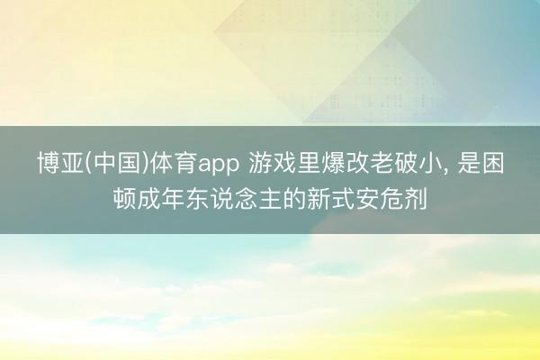 博亚(中国)体育app 游戏里爆改老破小， 是困顿成年东说念主的新式安危剂