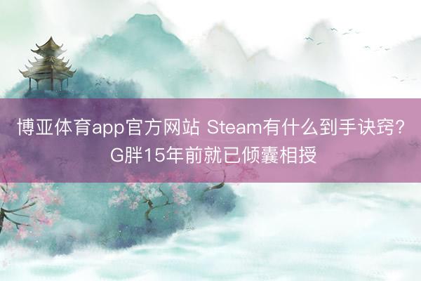 博亚体育app官方网站 Steam有什么到手诀窍? G胖15年前就已倾囊相授