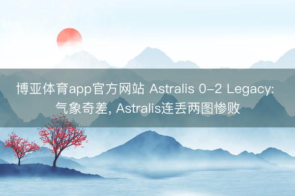 博亚体育app官方网站 Astralis 0-2 Legacy: 气象奇差， Astralis连丢两图惨败