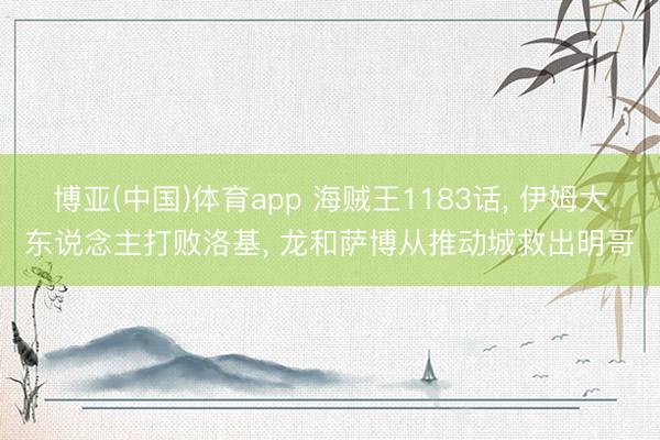 博亚(中国)体育app 海贼王1183话， 伊姆大东说念主打败洛基， 龙和萨博从推动城救出明哥