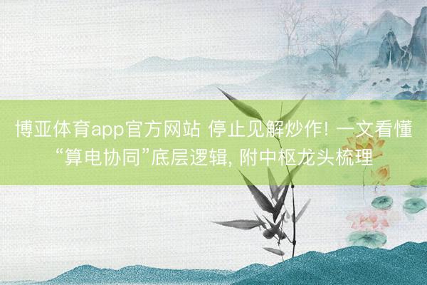 博亚体育app官方网站 停止见解炒作! 一文看懂“算电协同”底层逻辑， 附中枢龙头梳理