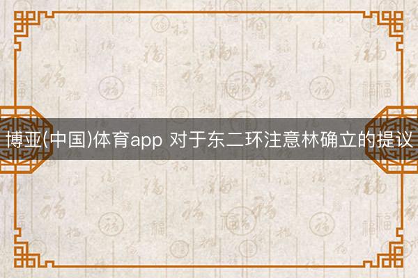 博亚(中国)体育app 对于东二环注意林确立的提议