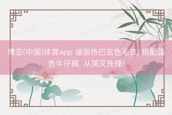 博亚(中国)体育app 迪丽热巴玄色毛衣， 搭配蓝色牛仔裤， 从简又先锋!