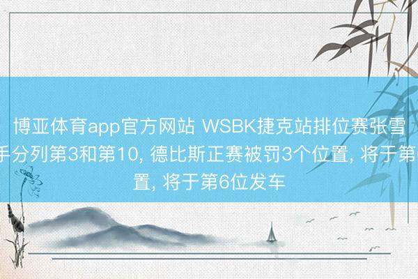 博亚体育app官方网站 WSBK捷克站排位赛张雪两名车手分列第3和第10， 德比斯正赛被罚3个位置， 将于第6位发车