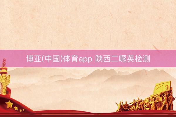 博亚(中国)体育app 陕西二噁英检测