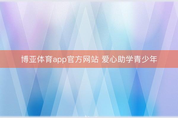 博亚体育app官方网站 爱心助学青少年