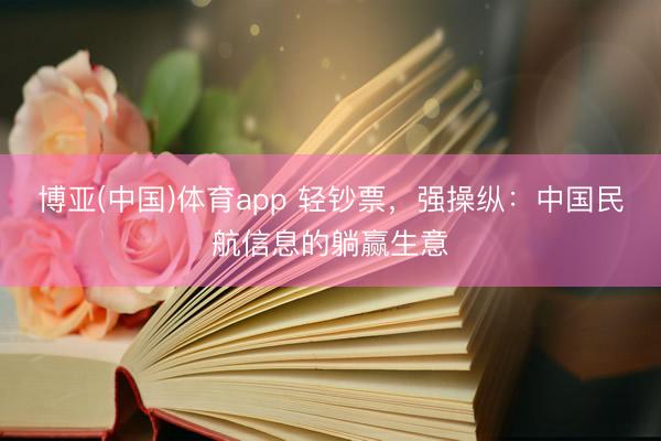 博亚(中国)体育app 轻钞票，强操纵：中国民航信息的躺赢生意