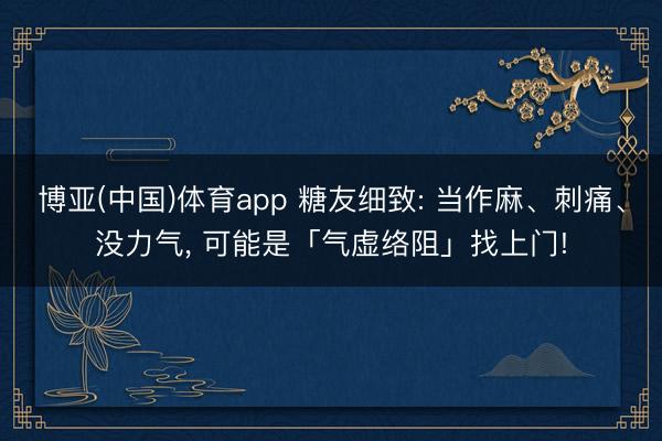 博亚(中国)体育app 糖友细致: 当作麻、刺痛、没力气， 可能是「气虚络阻」找上门!