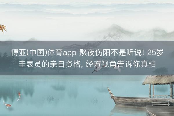 博亚(中国)体育app 熬夜伤阳不是听说! 25岁圭表员的亲自资格， 经方视角告诉你真相