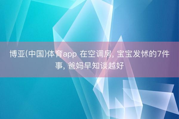 博亚(中国)体育app 在空调房， 宝宝发怵的7件事， 爸妈早知谈越好