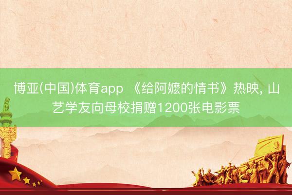 博亚(中国)体育app 《给阿嬷的情书》热映， 山艺学友向母校捐赠1200张电影票