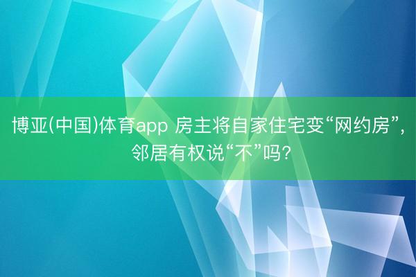 博亚(中国)体育app 房主将自家住宅变“网约房”, 邻居有权说