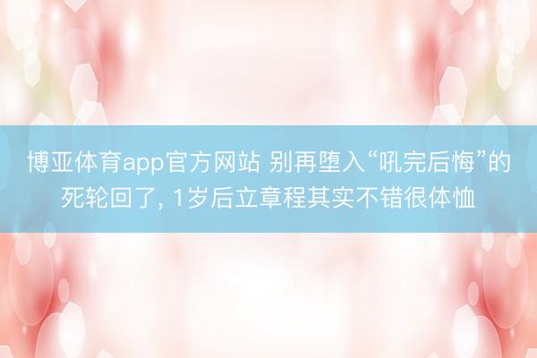 博亚体育app官方网站 别再堕入“吼完后悔”的死轮回了， 1岁后立章程其实不错很体恤