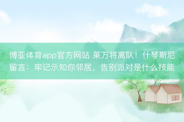 博亚体育app官方网站 莱万将离队!什琴斯尼留言:牢记示知你邻居,告别派对是什么技能