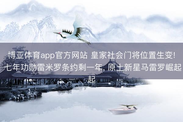 博亚体育app官方网站 皇家社会门将位置生变! 七年功勋雷米罗条约剩一年， 原土新星马雷罗崛起