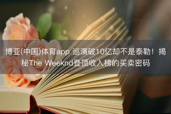 博亚(中国)体育app 巡演破10亿却不是泰勒！揭秘The Weeknd登顶收入榜的买卖密码