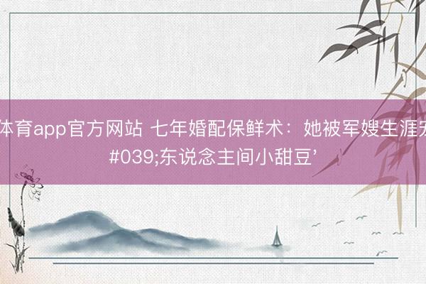 博亚体育app官方网站 七年婚配保鲜术：她被军嫂生涯宠成'东说念主间小甜豆'