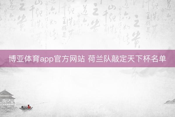 博亚体育app官方网站 荷兰队敲定天下杯名单