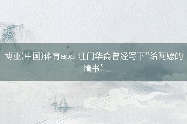 博亚(中国)体育app 江门华裔曾经写下“给阿嬷的情书”