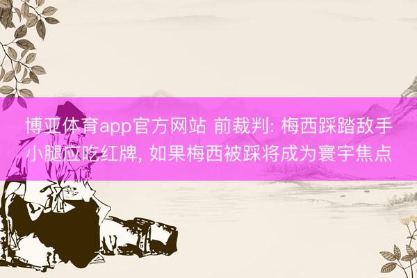 博亚体育app官方网站 前裁判: 梅西踩踏敌手小腿应吃红牌， 如果梅西被踩将成为寰宇焦点